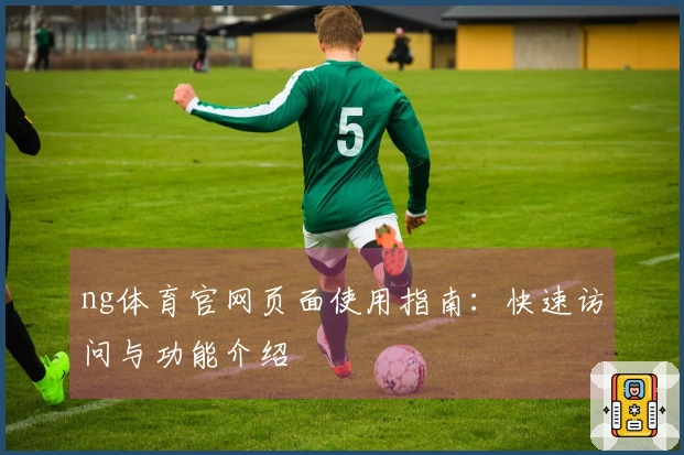 ng体育官网页面使用指南：快速访问与功能介绍