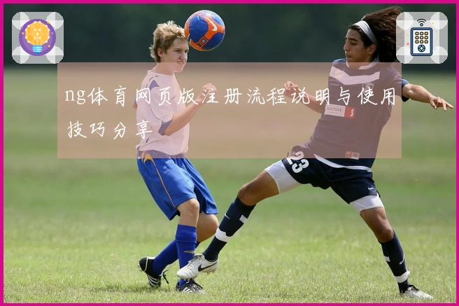 ng体育网页版注册流程说明与使用技巧分享