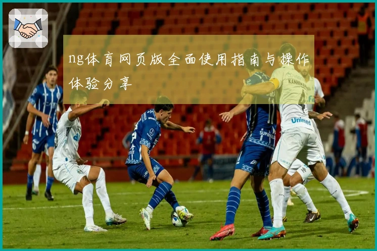 ng体育网页版全面使用指南与操作体验分享