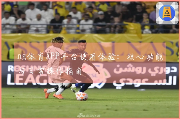 ng体育APP平台使用体验：核心功能与日常操作指南
