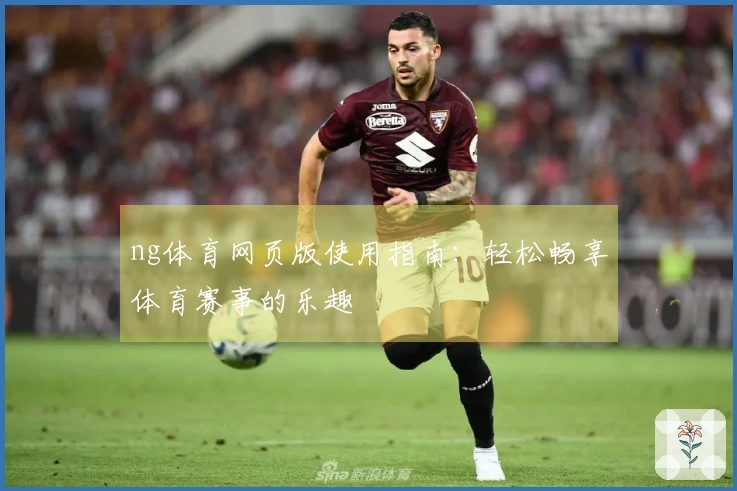 ng体育网页版使用指南：轻松畅享体育赛事的乐趣