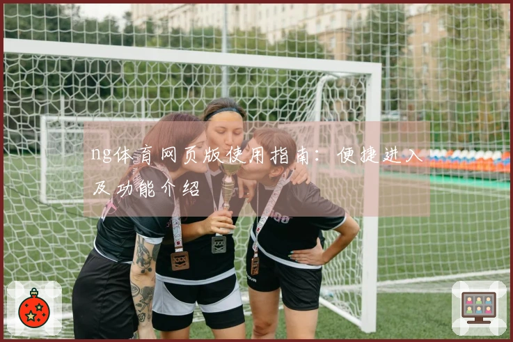 ng体育网页版使用指南：便捷进入及功能介绍