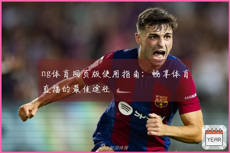 ng体育网页版使用指南：畅享体育直播的最佳途径