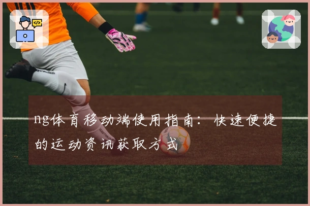 ng体育移动端使用指南：快速便捷的运动资讯获取方式